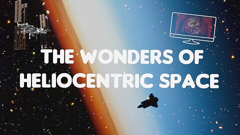 Flat Earth: The Wonders of heliocentric space