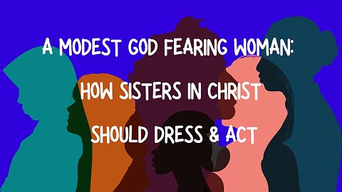 A MODEST GOD FEARING WOMAN: HOW SISTERS IN CHRIST SHOULD DRESS & ACT