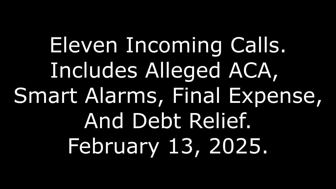 Eleven Incoming Calls: Includes Alleged ACA, Smart Alarms, Final Expense, And Debt Relief, 2/13/25