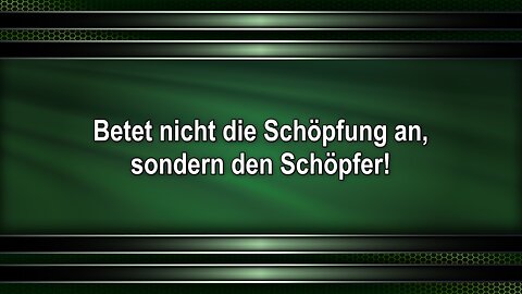 Betet nicht die Schöpfung an, sondern den Schöpfer!