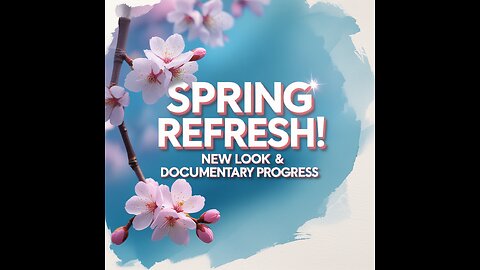 "Spring Refresh! New Look & Documentary Progress!!