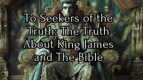 To Seekers of the Truth: The Truth About King James and the Bible