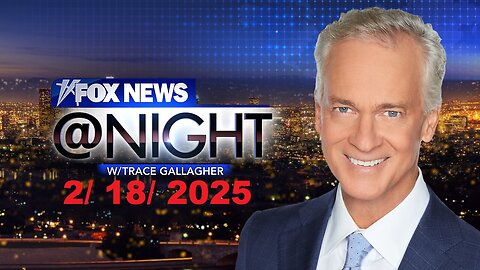 Fox News @ Night with Trace Gallagher (Full Episode) | February 18, 2025