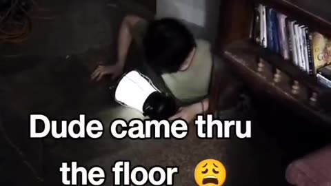 Dude came thru the floor