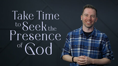 Take Time to Seek the Presence of God