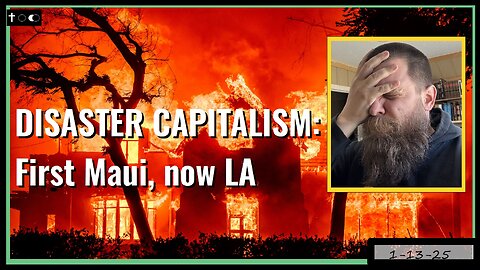 Disaster Capitalism - blending theft & tragedy - 1-13-2025