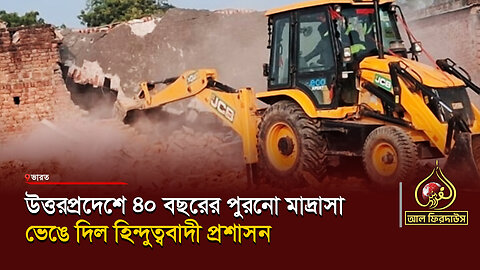 উত্তরপ্রদেশে ৪০ বছরের পুরনো মাদ্রাসা ভেঙে দিল হি*ন্দু*ত্ববাদী প্রশাসন || আল ফিরদাউস || Al Firdaws