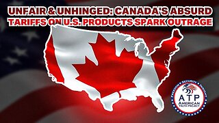 UNFAIR & UNHINGED: CANADA'S ABSURD TARIFFS ON U.S. PRODUCTS SPARK OUTRAGE