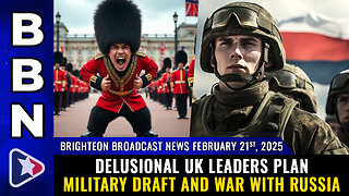 BBN, Feb 21, 2025 – Delusional UK leaders plan military draft and WAR WITH RUSSIA