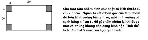 Toán 12: Cho một tấm nhôm hình chữ nhật có kích thước 80 cm × 5 0cm . Người ta cắt ở bốn