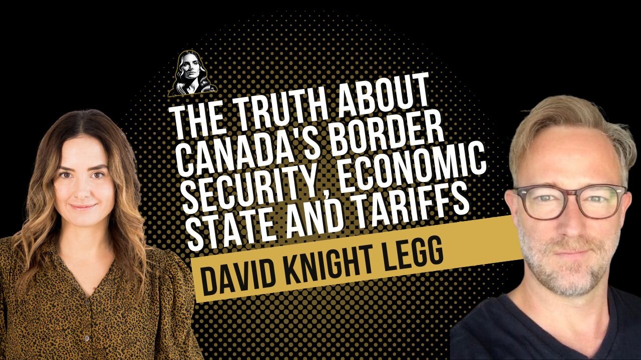 The Truth about Canada's Border Security, Our Economic State and Tariffs with David Knight Legg