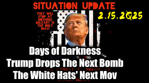 Situation Update 02.15.25 ~ Trump Drops The Next Bomb. Days of Darkness. The White Hats' Next Move