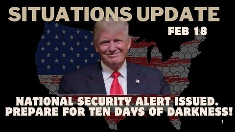 Situation Update: National Security Alert Issued. Prepare For Ten Days Of Darkness! Feb 18