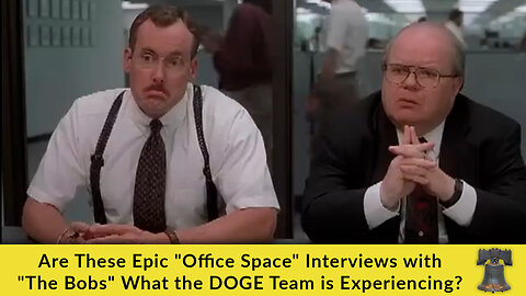 Are These Epic "Office Space" Interviews with "The Bobs" What the DOGE Team is Experiencing?