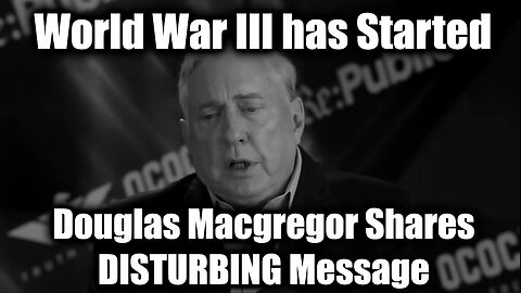 Douglas Macgregor Shares DISTURBING Message - World War III has Started