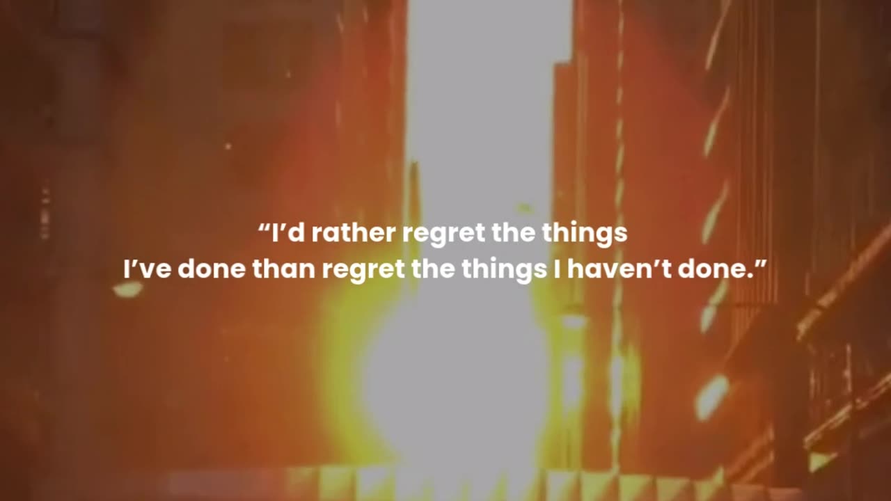 I’d rather regret the things I’ve done than regret the things I haven’t done.