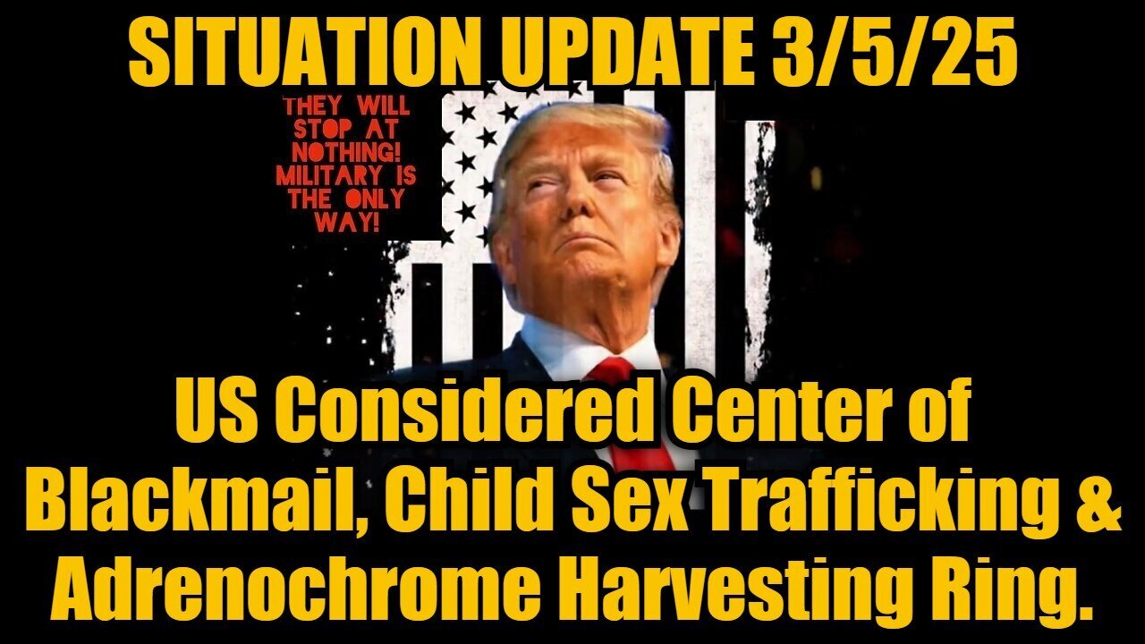 Situation Update 3/5/25: US Considered Center of Blackmail, Child Sex Trafficking & Adrenochrome.