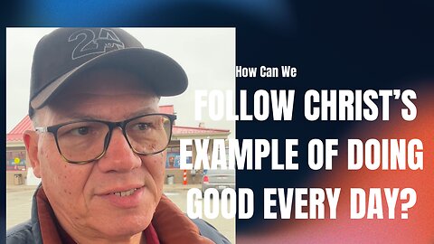 How Can We Follow Christ’s Example of Doing Good Every Day?