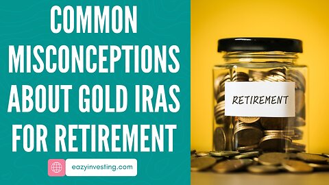 Common Misconceptions About Gold IRAs for Retirement - Debunking Myths and Clarifying Costs