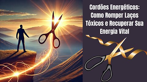 Cordões Energéticos: Como Romper Laços Tóxicos e Recuperar Sua Energia Vital