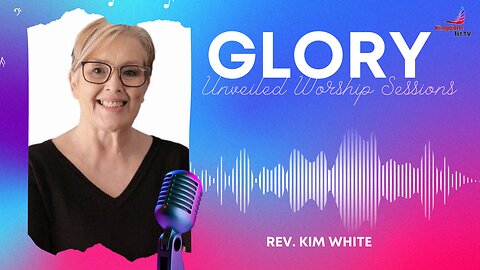 GLORY UNVEILED WORSHIP SESSIONS: "You're Doing Something New" with Rev Kim White