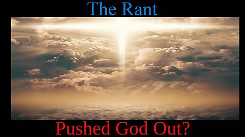 The Rant -Pushed God Out?