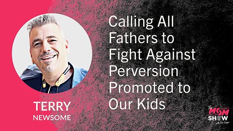 Ep. 759 - Calling All Fathers to Fight Against Perversion Promoted to Our Kids - Terry Newsome