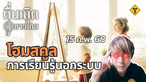 ตื่นเถิดชาวไทย 15/02/2025 โฮมสคูล การเรียนรู้นอกระบบ