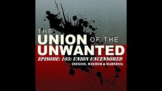 The Union of The Unwanted: 103: Union Uncensored: Mexico, Mayhem & Madness