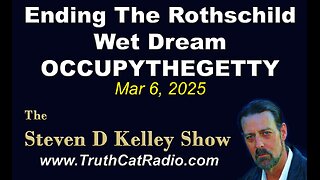 TCR#1113 STEVEN D KELLEY #426 MAR-6-2025 Ending The Rothschild Wet Dream OCCUPYTHEGETTY