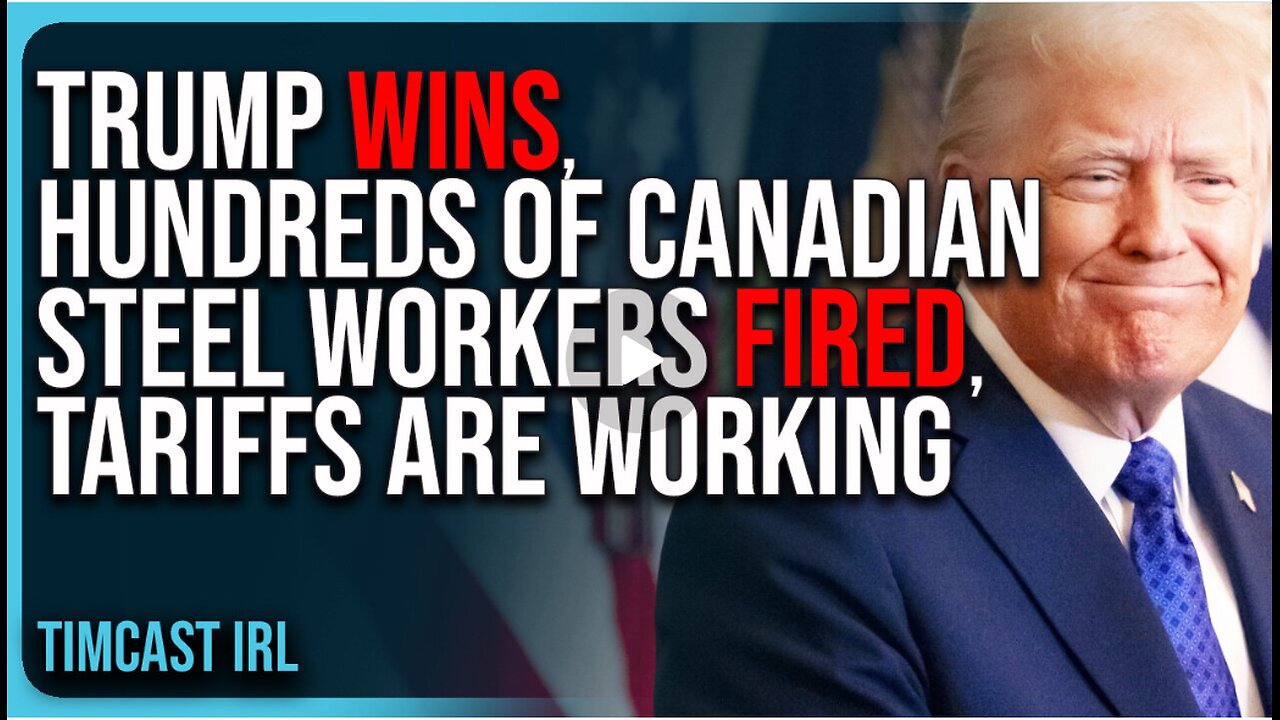 Trump WINS, HUNDREDS of Canadian Steel Workers FIRED, Tariffs Are Working
