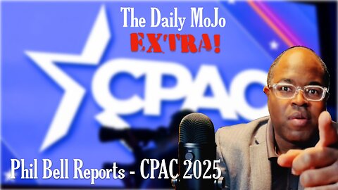 Phil Bell CPAC Report 2025 - The Daily MoJo EXTRA!