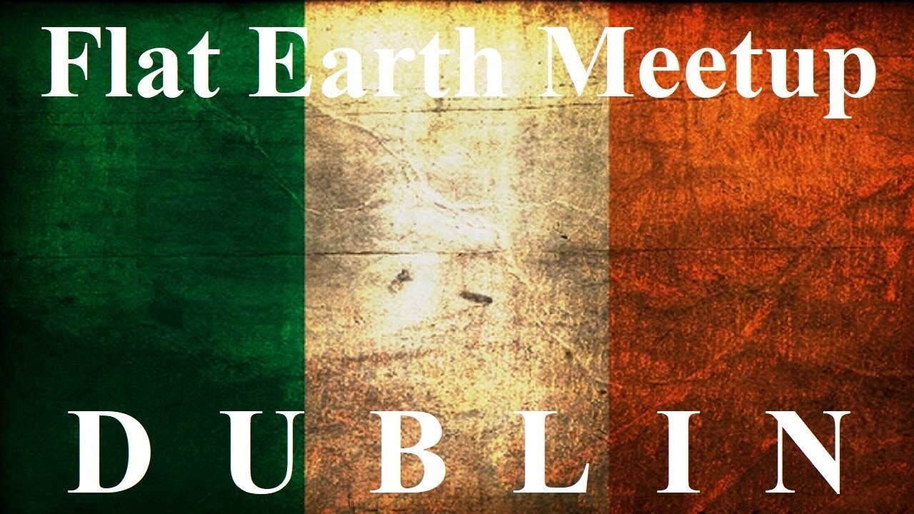 [archive] Flat Earth meetup Dublin Ireland June 15, 2019 ✅