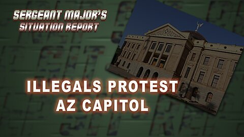 Illegals Protest AZ Capitol | Sergeant Major's Situation Report