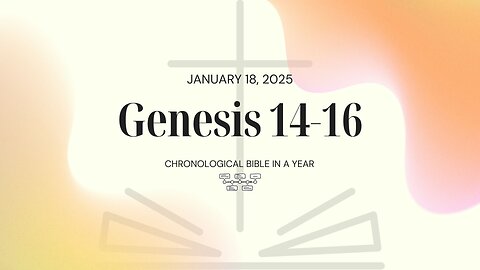 Chronological Bible: Genesis 14-16 (01/18/25)