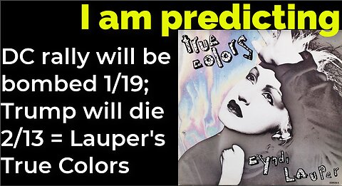 I am predicting: DC rally will be bombed 1/19; Trump will die 2/13 = Lauper's True Colors