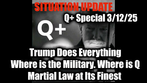 Situation Update 3/12/25 - Trump Does Everything. Where is the Military? Where is Q