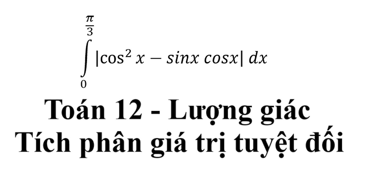 Toán 12: Tích phân giá trị tuyệt đối + Lượng giác: ∫_0^(π/3) |cos^2x-sinx cosx| dx