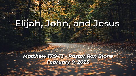 2025-02-09 – Elijah, John, and Jesus (Matthew 17:9-13) – Pastor Ron Stone