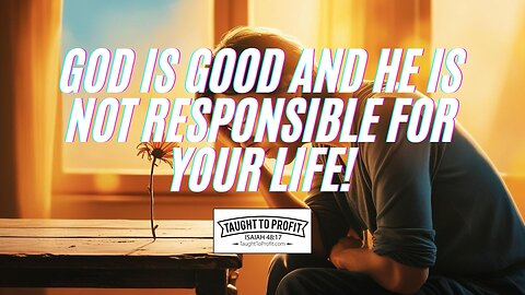 God Is Good And He Is Not Responsible For Your Life!