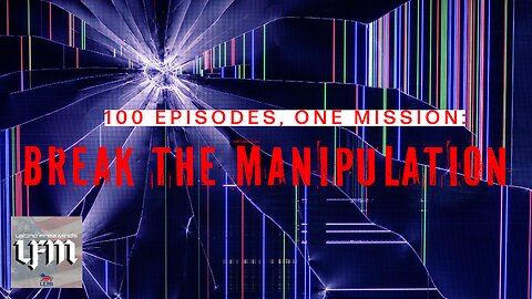 100 Episodes, One Mission: BREAK THE MANIPULATION