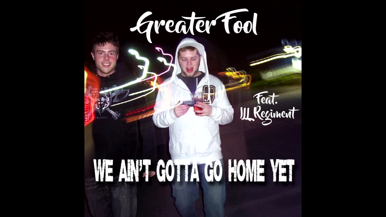 GREATER FOOL - WE AIN'T GOTTA GO HOME YET (FEAT. ILL REGIMENT)