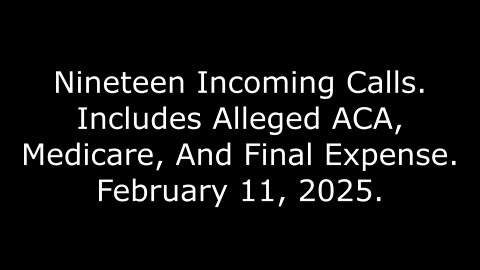 Nineteen Incoming Calls: Includes Alleged ACA, Medicare, And Final Expense, February 11, 2025