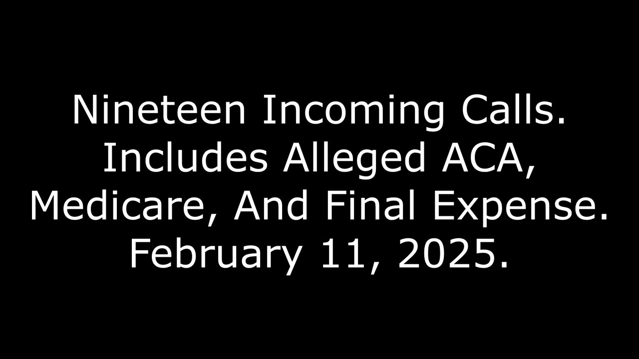Nineteen Incoming Calls: Includes Alleged ACA, Medicare, And Final Expense, February 11, 2025
