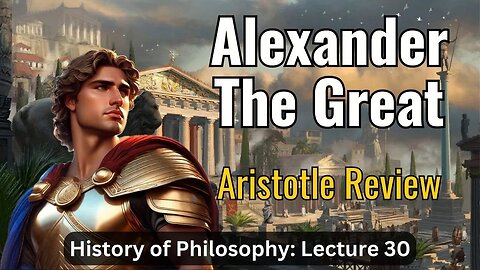 Alexander the Great & Aristotle Review – Lecture 30 (History of Philosophy)