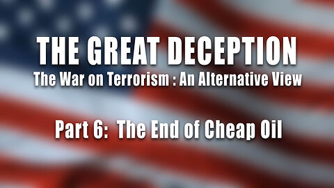 The Great Deception, Part 6: "The End of Cheap Oil"