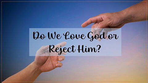 Do We Love God or Reject Him?