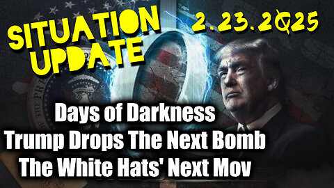 Situation Update 02.23.25 ~ Trump Drops The Next Bomb. Days of Darkness. The White Hats' Next Move