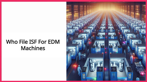 Demystifying Importer Security Filing for EDM Machines: Who Should File?