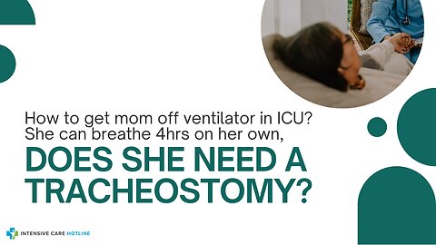 How to Get Mom Off Ventilator in ICU? She Can Breathe 4Hrs on Her Own, Does She Need a Tracheostomy?